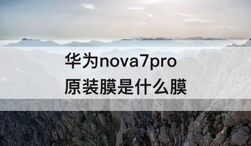 华为nova7pro原装膜是什么膜