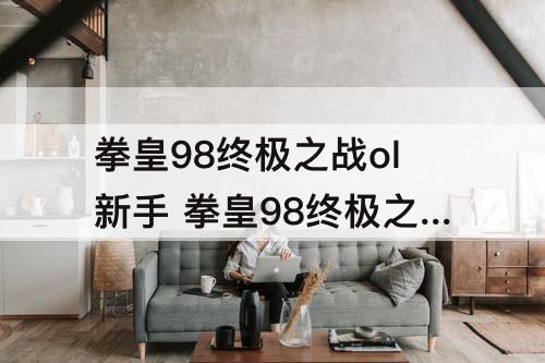 拳皇98终极之战ol新手 拳皇98终极之战ol新手活动