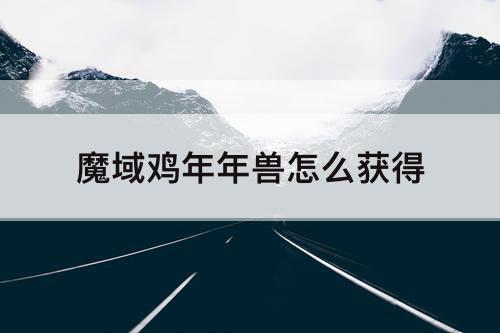 魔域鸡年年兽怎么获得