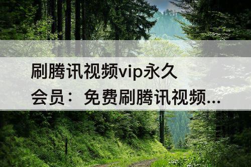 刷腾讯视频vip永久会员：免费刷腾讯视频vip永久会员