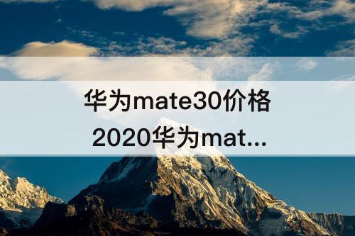 华为mate30价格 2020华为mate30价格