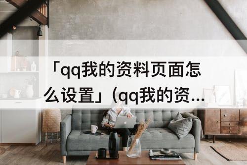 「qq我的资料页面怎么设置」(qq我的资料页面怎么设置图片)