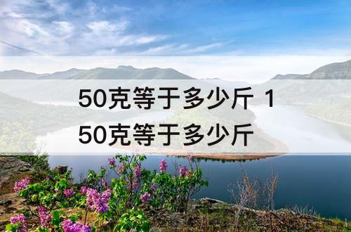 50克等于多少斤 150克等于多少斤