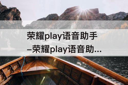荣耀play语音助手-荣耀play语音助手怎么打开
