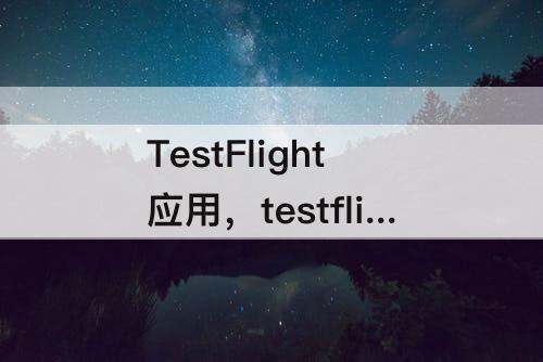 TestFlight应用，testflight应用过期了还能用吗
