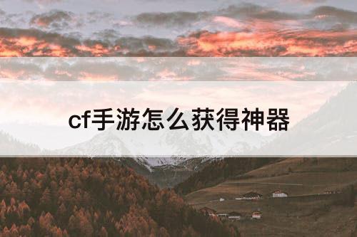 cf手游怎么获得神器