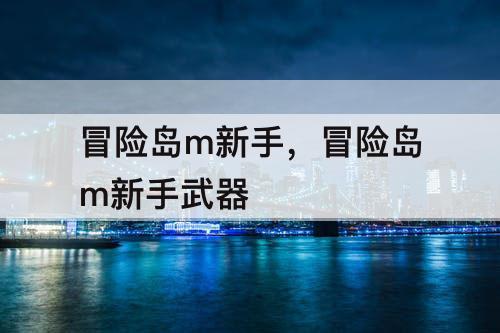 冒险岛m新手，冒险岛m新手武器