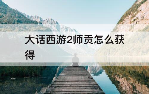 大话西游2师贡怎么获得
