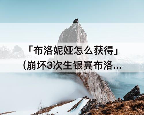 「布洛妮娅怎么获得」(崩坏3次生银翼布洛妮娅怎么获得)
