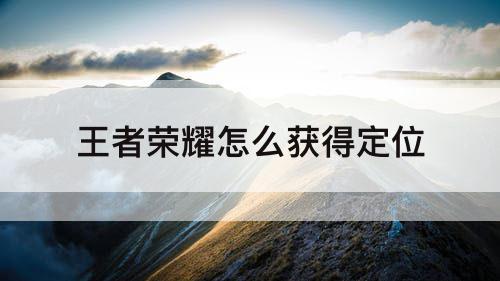 王者荣耀怎么获得定位