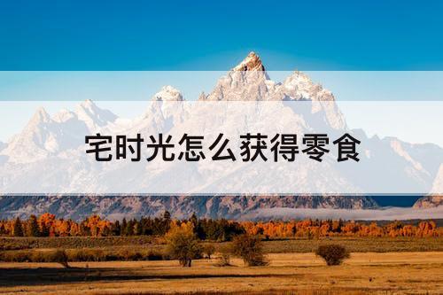 宅时光怎么获得零食