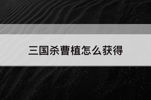 三国杀曹植怎么获得