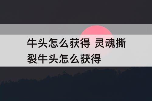 牛头怎么获得 灵魂撕裂牛头怎么获得