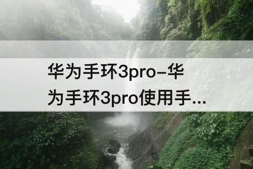 华为手环3pro-华为手环3pro使用手册
