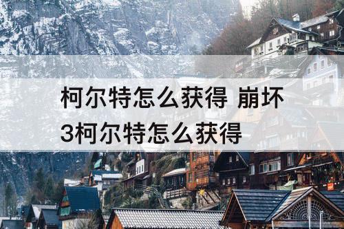 柯尔特怎么获得 崩坏3柯尔特怎么获得