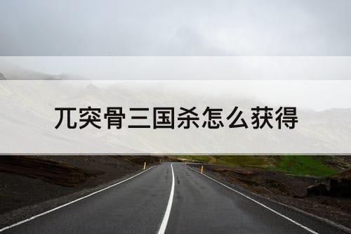 兀突骨三国杀怎么获得