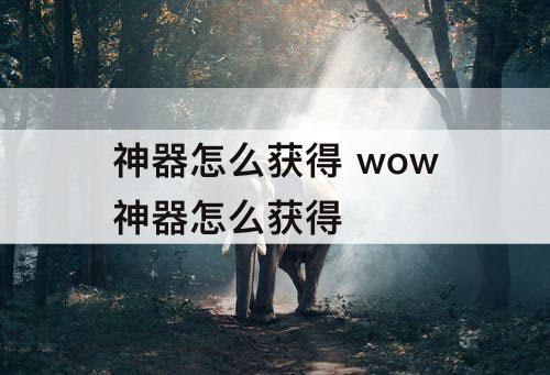 神器怎么获得 wow神器怎么获得