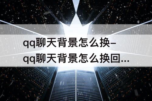 qq聊天背景怎么换-qq聊天背景怎么换回默认