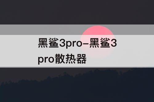 黑鲨3pro-黑鲨3pro散热器