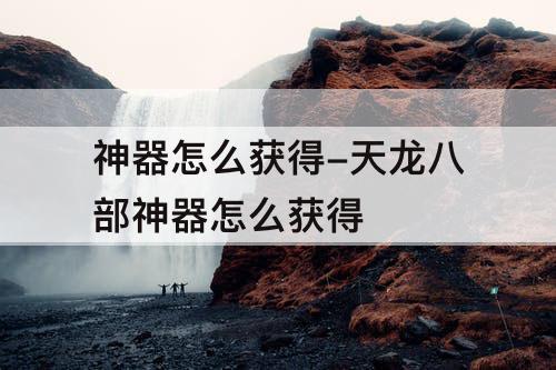 神器怎么获得-天龙八部神器怎么获得