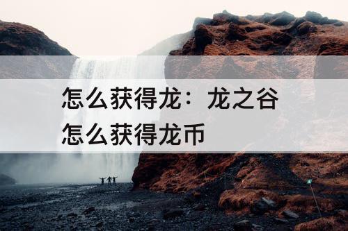 怎么获得龙：龙之谷 怎么获得龙币