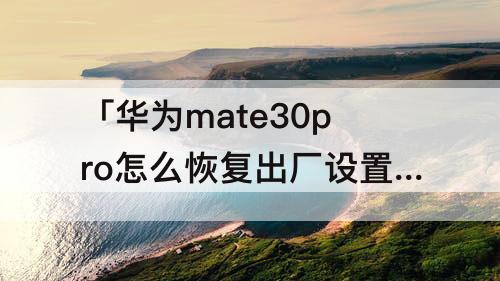 「华为mate30pro怎么恢复出厂设置」(华为mate30pro怎么恢复出厂设置忘记密码)