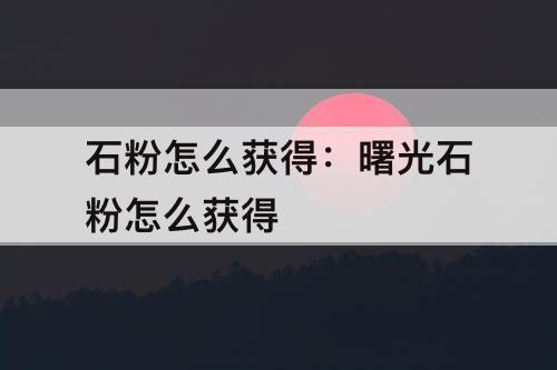 石粉怎么获得：曙光石粉怎么获得