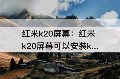 红米k20屏幕：红米k20屏幕可以安装k20PRO上面吗