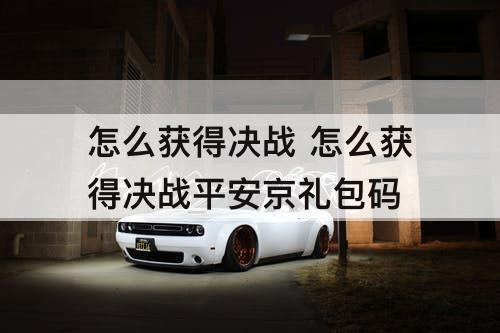 怎么获得决战 怎么获得决战平安京礼包码