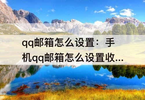 qq邮箱怎么设置：手机qq邮箱怎么设置收到提示