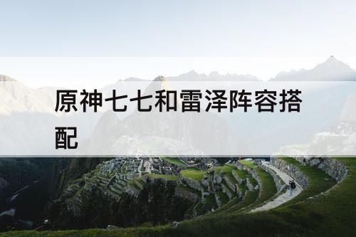 原神七七和雷泽阵容搭配