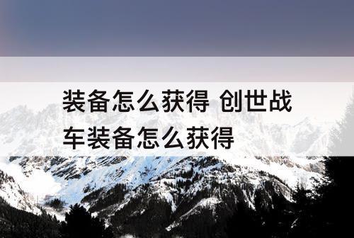 装备怎么获得 创世战车装备怎么获得