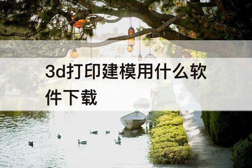 3d打印建模用什么软件下载