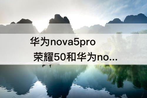 华为nova5pro 荣耀50和华为nova5pro哪个好