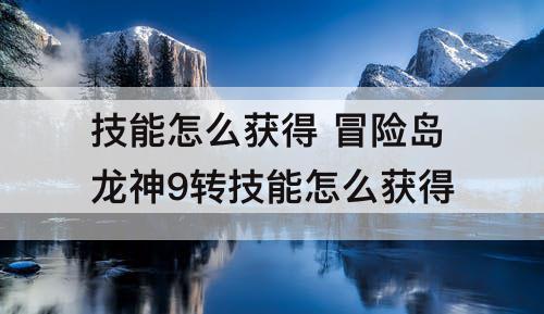 技能怎么获得 冒险岛龙神9转技能怎么获得