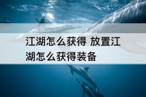 江湖怎么获得 放置江湖怎么获得装备