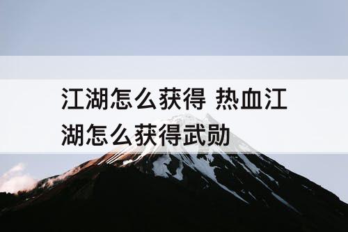 江湖怎么获得 热血江湖怎么获得武勋