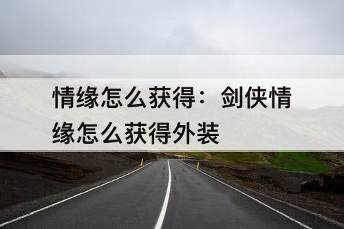 情缘怎么获得：剑侠情缘怎么获得外装