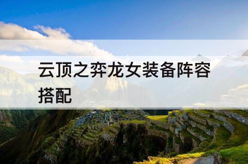 云顶之弈龙女装备阵容搭配