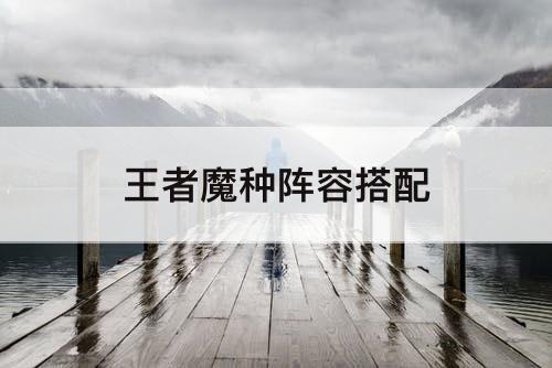 王者魔种阵容搭配