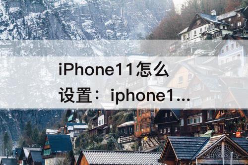 iPhone11怎么设置：iphone11怎么设置灵动岛