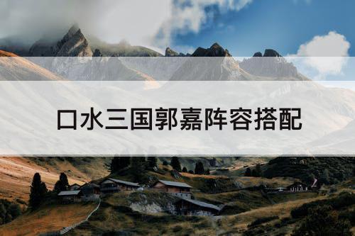 口水三国郭嘉阵容搭配