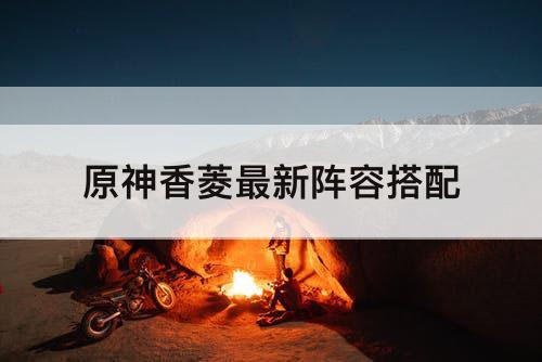原神香菱最新阵容搭配