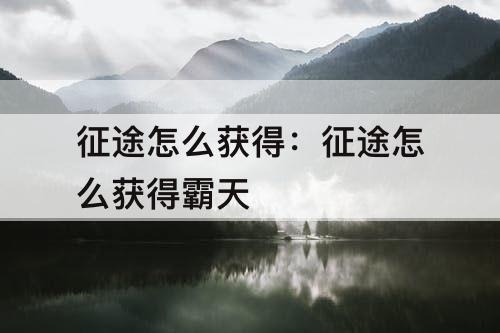 征途怎么获得：征途怎么获得霸天