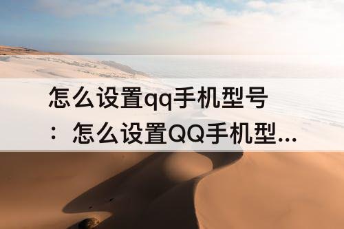 怎么设置qq手机型号：怎么设置QQ手机型号在线状态