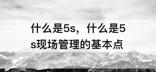 什么是5s，什么是5s现场管理的基本点