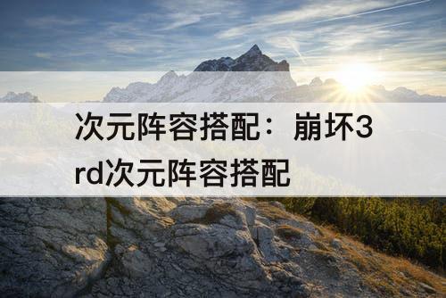 次元阵容搭配：崩坏3rd次元阵容搭配
