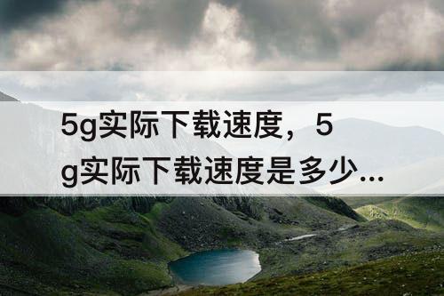 5g实际下载速度，5g实际下载速度是多少mb/秒