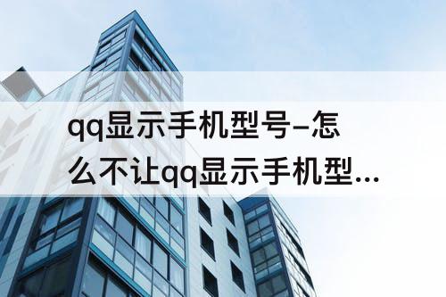 qq显示手机型号-怎么不让qq显示手机型号