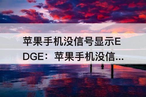 苹果手机没信号显示EDGE：苹果手机没信号显示edge?